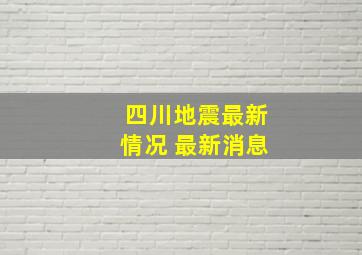 四川地震最新情况 最新消息